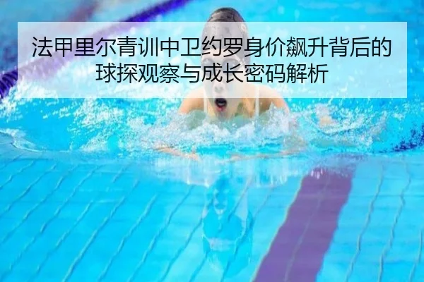 法甲里尔青训中卫约罗身价飙升背后的球探观察与成长密码解析