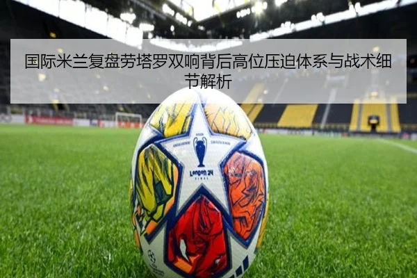 国际米兰复盘劳塔罗双响背后高位压迫体系与战术细节解析