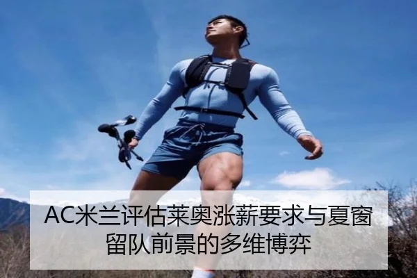 AC米兰评估莱奥涨薪要求与夏窗留队前景的多维博弈
